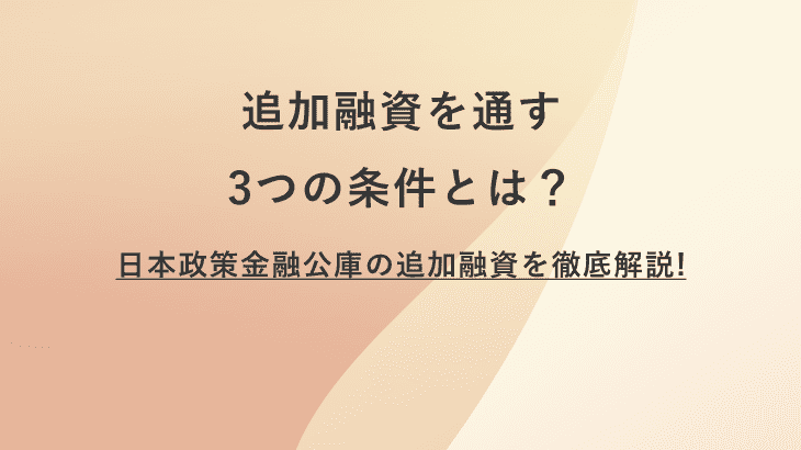 追加融資を通す3つの条件とは？日本政策金融公庫の追加融資を徹底解説