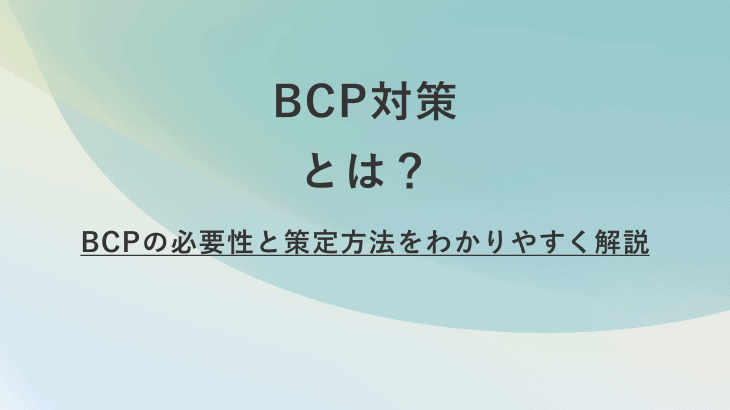 BCP対策とは？BCPの必要性と策定方法をわかりやすく解説