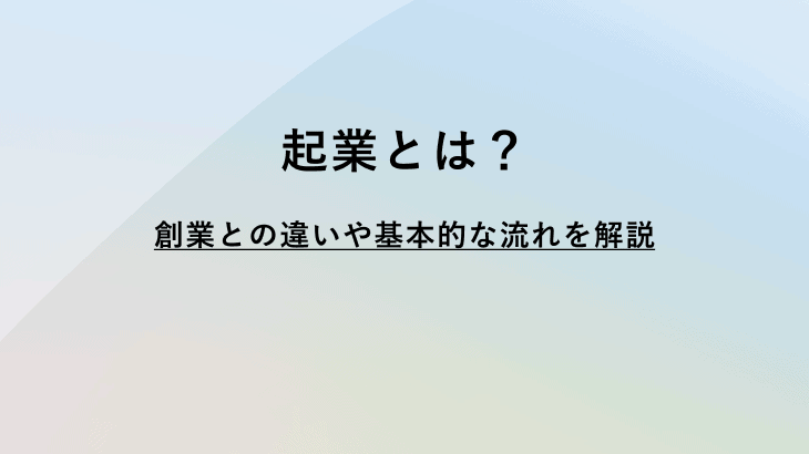 起業とは？創業との違いやメリット・デメリット、起業するまでの流れなどを解説