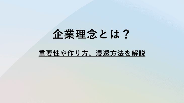 経営理念とは？重要性と基本的な作り方、社内で浸透させる方法を解説