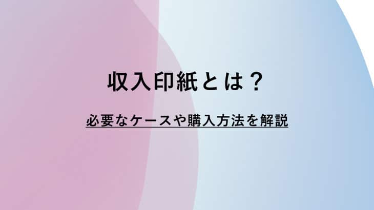 収入印紙とは？必要なケース、購入方法をわかりやすく解説