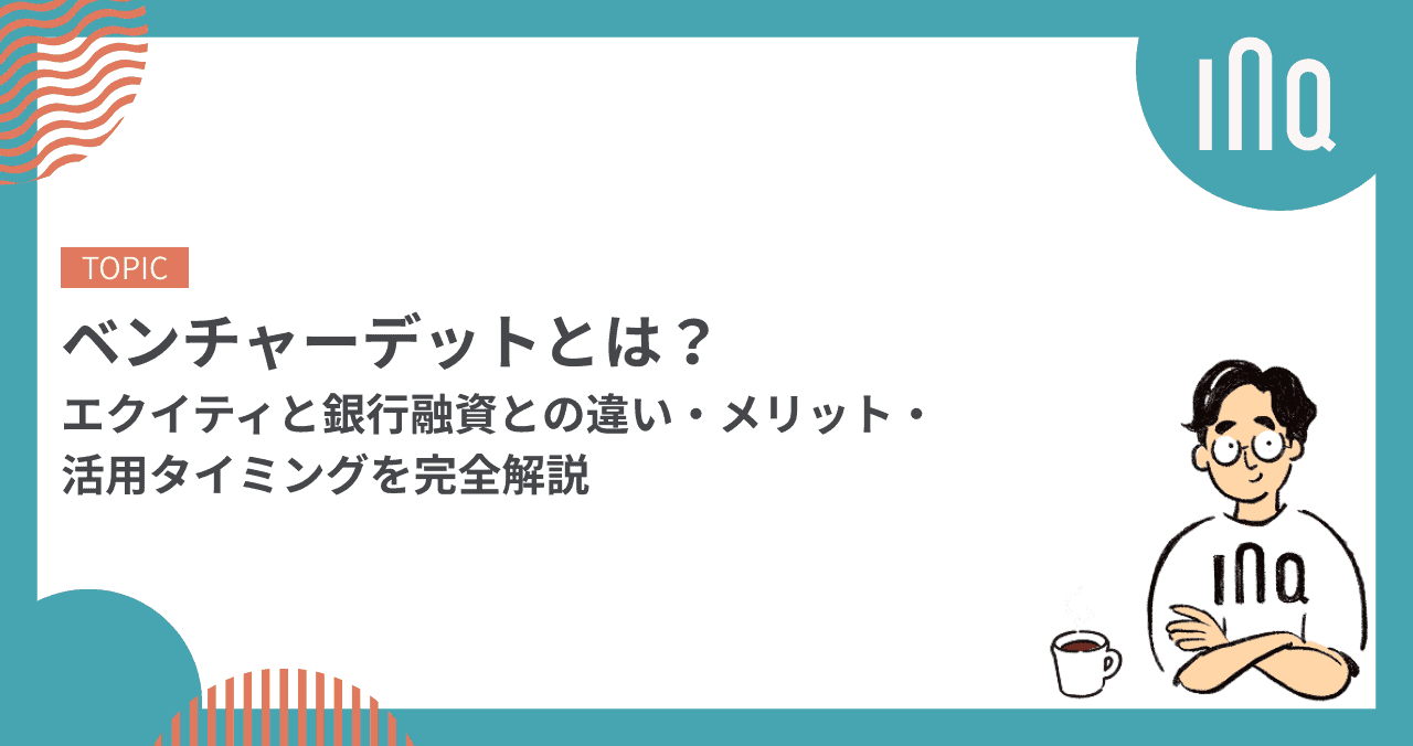 ベンチャーデットとは？エクイティと銀行融資との違い・メリット・活用タイミングを完全解説