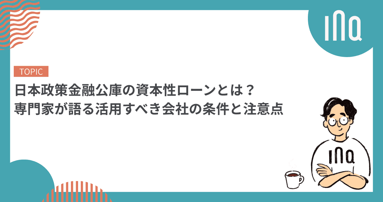 日本政策金融公庫の資本性ローンとは？専門家が語る活用すべき会社の条件と注意点
